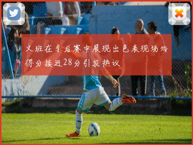文班在季后赛中展现出色表现场均得分接近28分引发热议