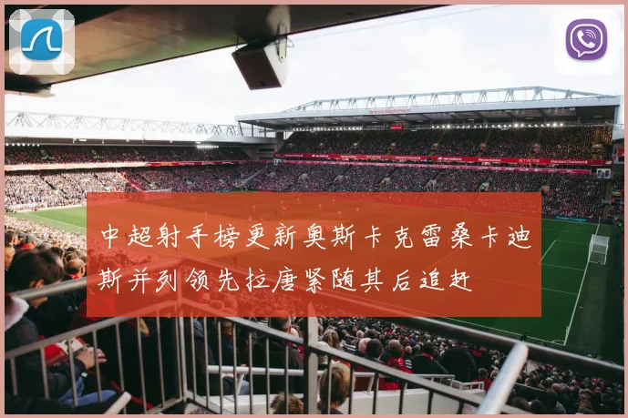 中超射手榜更新奥斯卡克雷桑卡迪斯并列领先拉唐紧随其后追赶