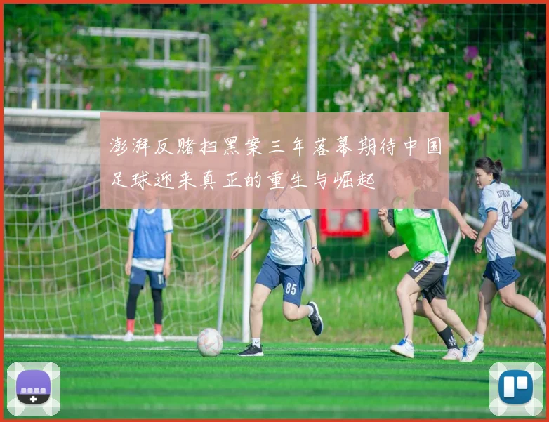 澎湃反赌扫黑案三年落幕期待中国足球迎来真正的重生与崛起
