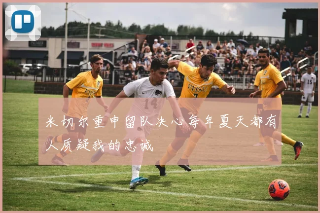 米切尔重申留队决心每年夏天都有人质疑我的忠诚
