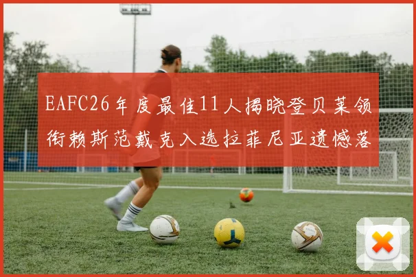 EAFC26年度最佳11人揭晓登贝莱领衔赖斯范戴克入选拉菲尼亚遗憾落选