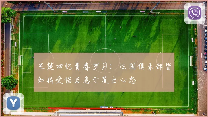 王楚回忆青春岁月：法国俱乐部皆知我受伤后急于复出心态