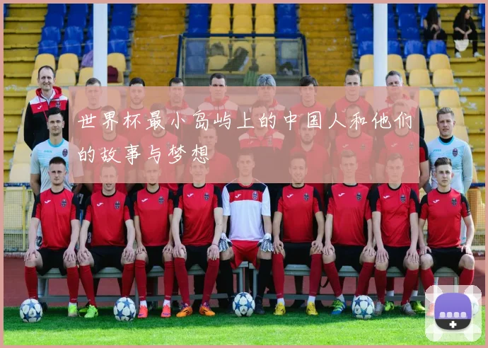 世界杯最小岛屿上的中国人和他们的故事与梦想