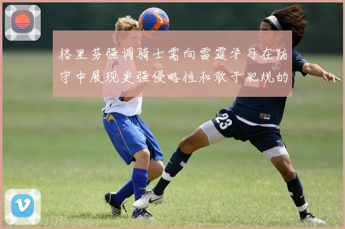 格里芬强调骑士需向雷霆学习在防守中展现更强侵略性和敢于犯规的态度